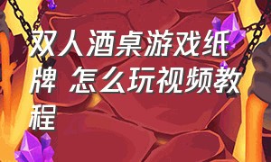 双人酒桌游戏纸牌 怎么玩视频教程