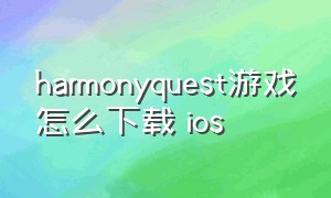 harmonyquest游戏怎么下载 ios