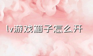 lv游戏箱子怎么开