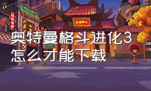 奥特曼格斗进化3怎么才能下载