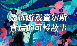 恐怖游戏查尔斯背后的可怜故事