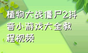 植物大战僵尸2抖音小游戏大全教程视频