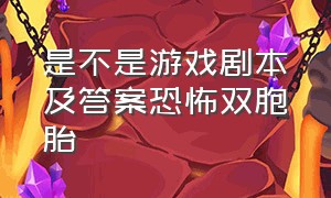 是不是游戏剧本及答案恐怖双胞胎