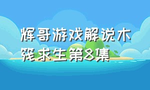 辉哥游戏解说木筏求生第8集