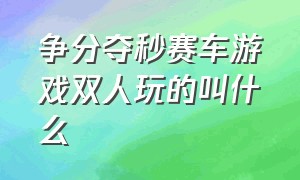 争分夺秒赛车游戏双人玩的叫什么