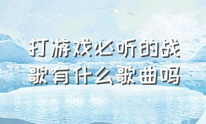 打游戏必听的战歌有什么歌曲吗