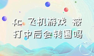 fc 飞机游戏 被打中后会转圈吗