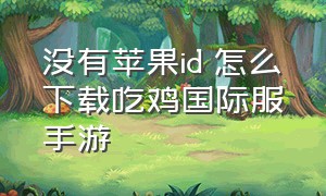 没有苹果id 怎么下载吃鸡国际服手游