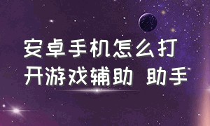 安卓手机怎么打开游戏辅助 助手