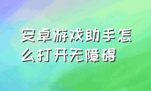 安卓游戏助手怎么打开无障碍