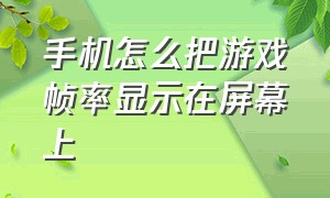 手机怎么把游戏帧率显示在屏幕上