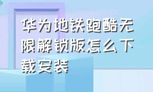 华为地铁跑酷无限解锁版怎么下载安装