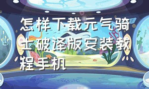 怎样下载元气骑士破译版安装教程手机