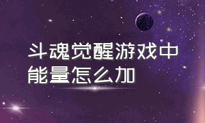 斗魂觉醒游戏中能量怎么加