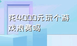 花4000元玩个游戏浪费吗