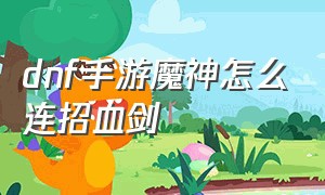 dnf手游魔神怎么连招血剑