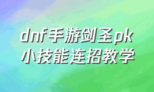 dnf手游剑圣pk小技能连招教学