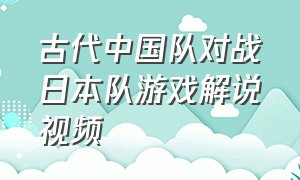 古代中国队对战日本队游戏解说视频