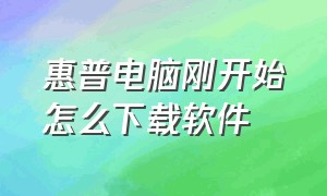 惠普电脑刚开始怎么下载软件