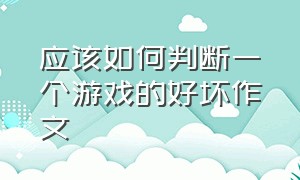 应该如何判断一个游戏的好坏作文