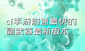 cf手游射速最快的副武器最新版本