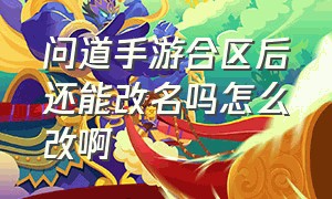 问道手游合区后还能改名吗怎么改啊