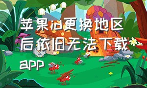 苹果id更换地区后依旧无法下载app