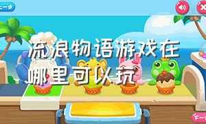 流浪物语游戏在哪里可以玩