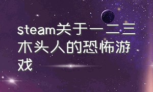 steam关于一二三木头人的恐怖游戏