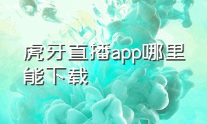 虎牙直播app哪里能下载