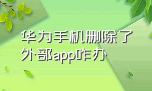 华为手机删除了外部app咋办