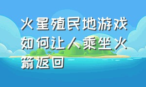 火星殖民地游戏如何让人乘坐火箭返回