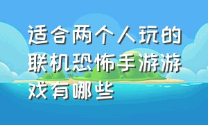 适合两个人玩的联机恐怖手游游戏有哪些