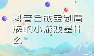 抖音合成宝剑盾牌的小游戏是什么