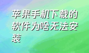 苹果手机下载的软件为啥无法安装