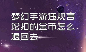 梦幻手游违规言论扣的金币怎么退回去