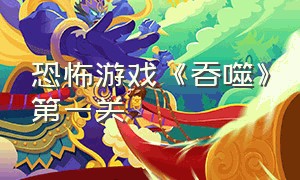 恐怖游戏《吞噬》第一关