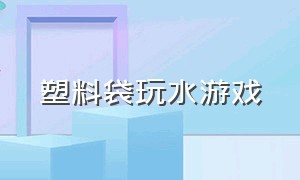 塑料袋玩水游戏