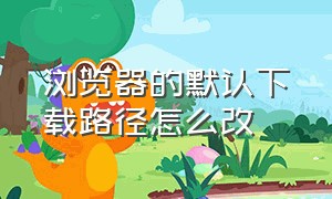 浏览器的默认下载路径怎么改