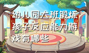 幼儿园大班锻炼孩子反应能力游戏有哪些