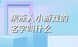 果冻人小游戏的名字叫什么