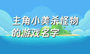 主角小美杀怪物的游戏名字