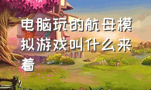 电脑玩的航母模拟游戏叫什么来着