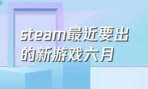 steam最近要出的新游戏六月