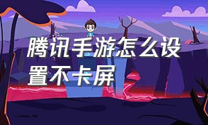 腾讯手游怎么设置不卡屏