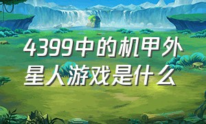 4399中的机甲外星人游戏是什么