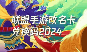 联盟手游改名卡兑换码2024