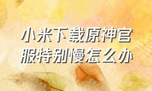 小米下载原神官服特别慢怎么办