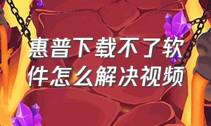 惠普下载不了软件怎么解决视频