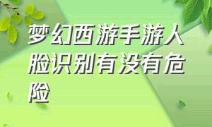 梦幻西游手游人脸识别有没有危险